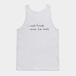 I need friends cause im lonely Tank Top